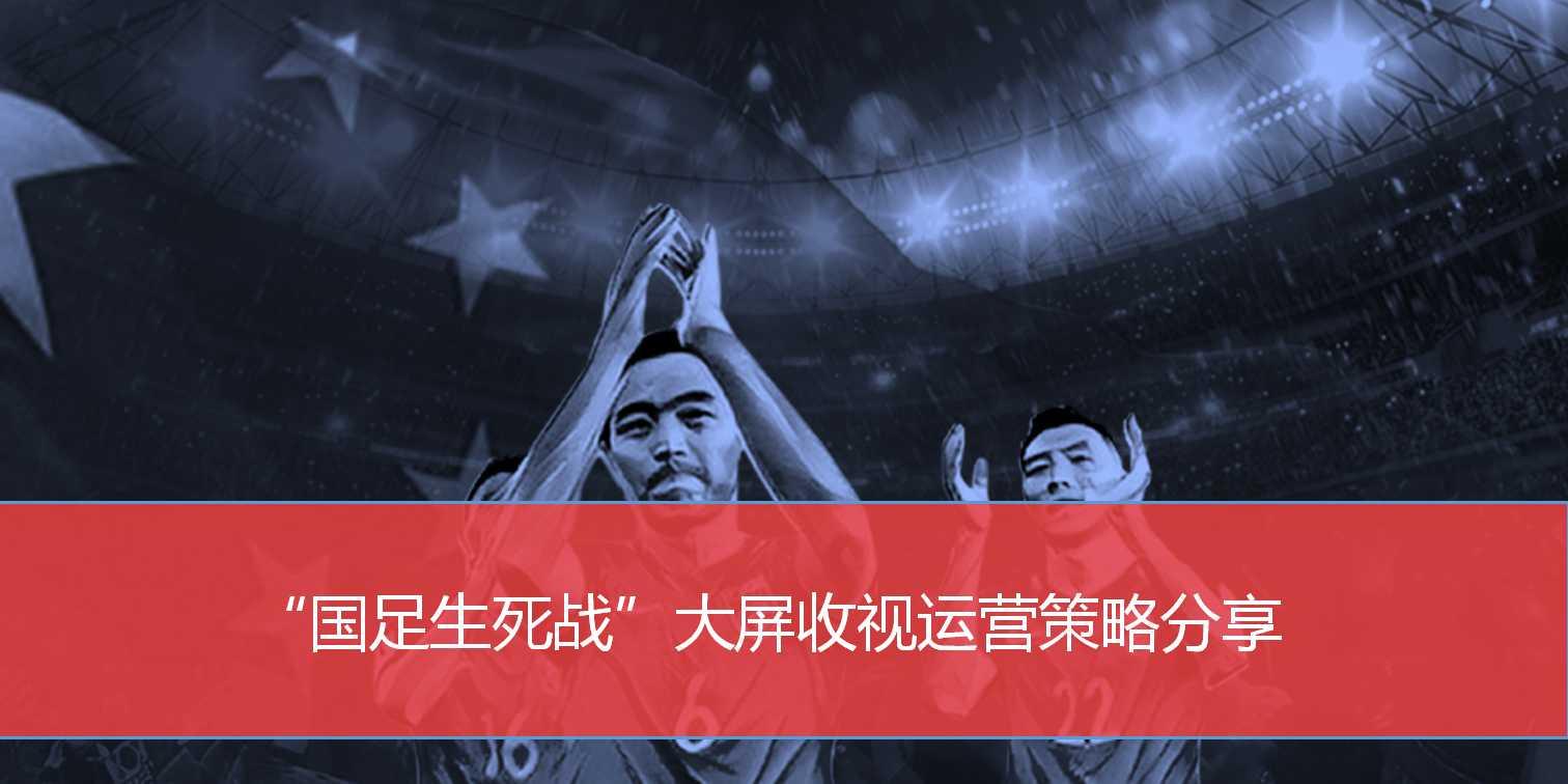 PPTV左宗澤:“國(guó)足生死戰(zhàn)”大屏收視運(yùn)營(yíng)策略（PPT）